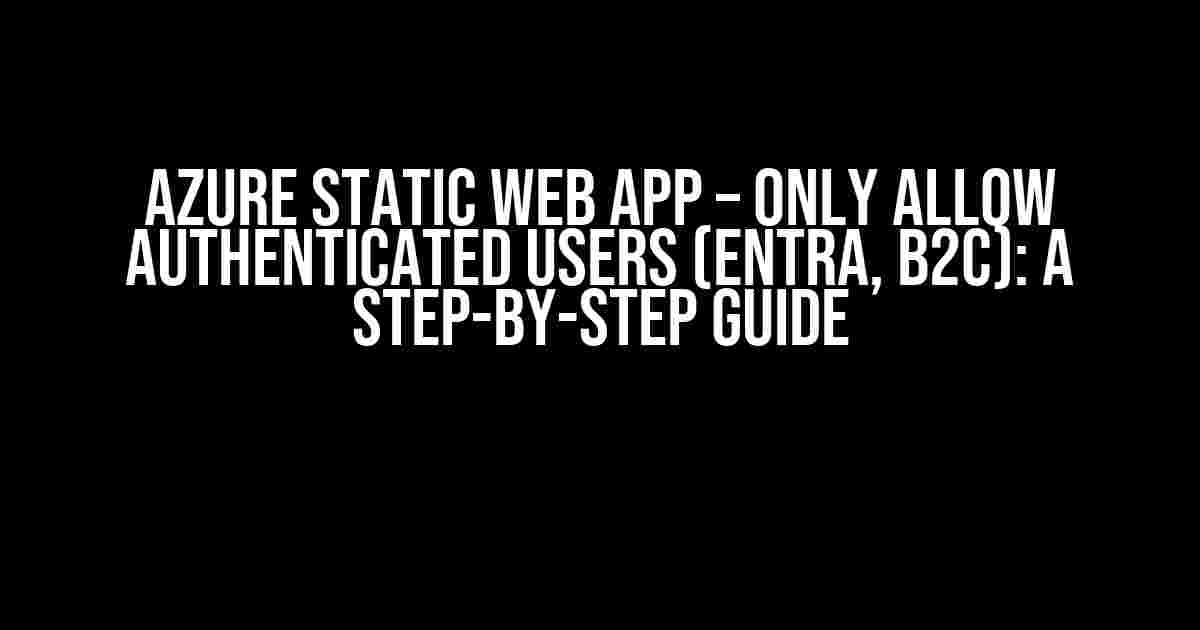 Azure Static Web App – Only Allow Authenticated Users (Entra, B2C): A Step-by-Step Guide