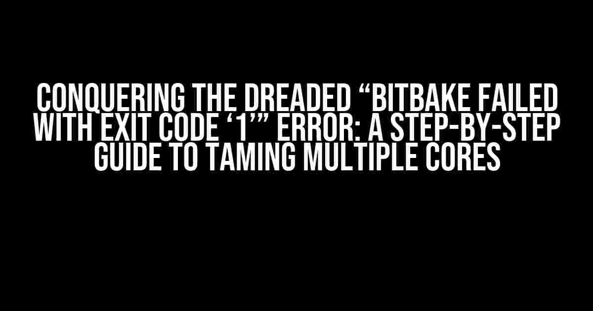 Conquering the Dreaded “Bitbake failed with exit code ‘1’” Error: A Step-by-Step Guide to Taming Multiple Cores