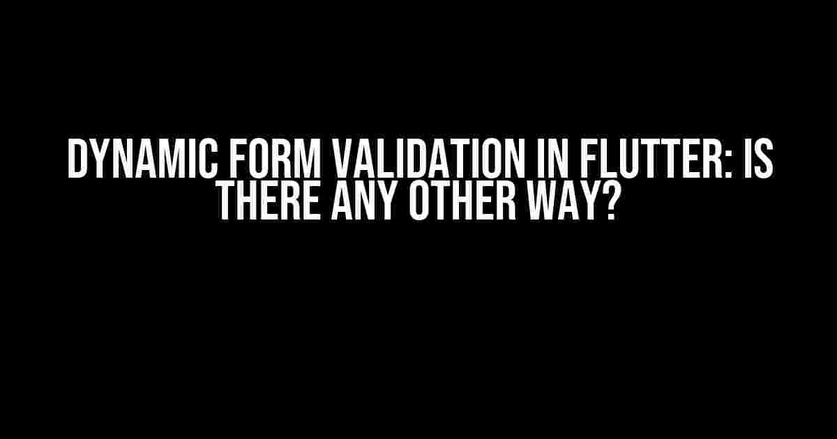 Dynamic Form Validation in Flutter: Is There Any Other Way?