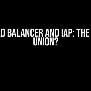 GCP Load Balancer and IAP: The Unholy Union?