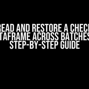 How to Read and Restore a Checkpointed Dataframe Across Batches: A Step-by-Step Guide