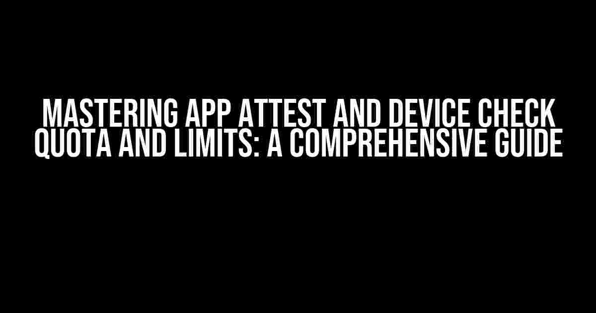 Mastering App Attest and Device Check Quota and Limits: A Comprehensive Guide