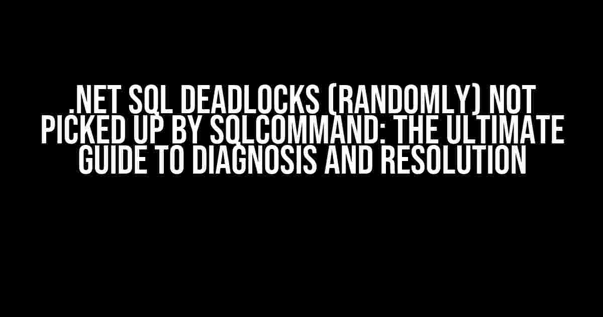 .NET SQL Deadlocks (Randomly) Not Picked Up by SqlCommand: The Ultimate Guide to Diagnosis and Resolution