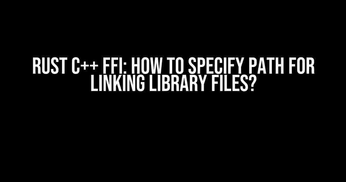 Rust C++ FFI: How to Specify Path for Linking Library Files?