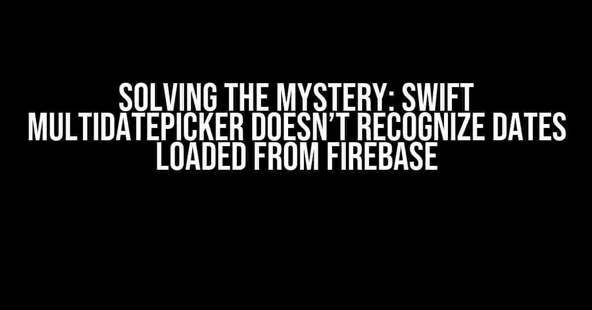 Solving the Mystery: Swift Multidatepicker Doesn’t Recognize Dates Loaded from Firebase