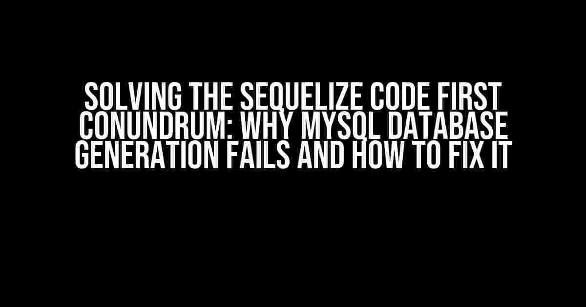 Solving the Sequelize Code First Conundrum: Why MySQL Database Generation Fails and How to Fix It