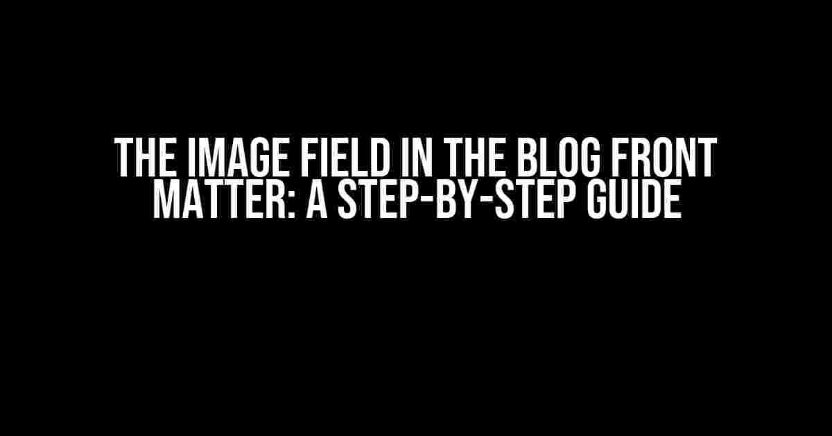 The Image Field in the Blog Front Matter: A Step-by-Step Guide