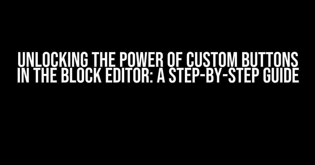 Unlocking the Power of Custom Buttons in the Block Editor: A Step-by-Step Guide