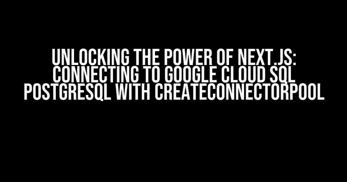 Unlocking the Power of Next.js: Connecting to Google Cloud SQL PostgreSQL with createConnectorPool