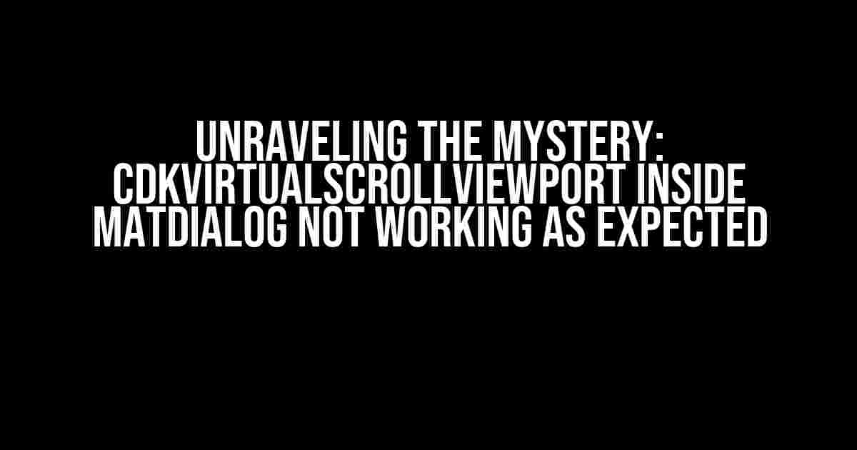 Unraveling the Mystery: CdkVirtualScrollViewport inside MatDialog not working as expected