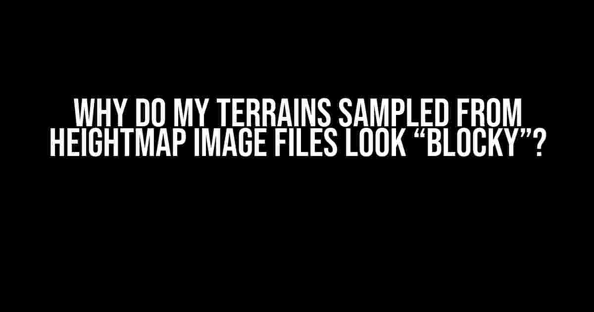 Why do my terrains sampled from heightmap image files look “blocky”?