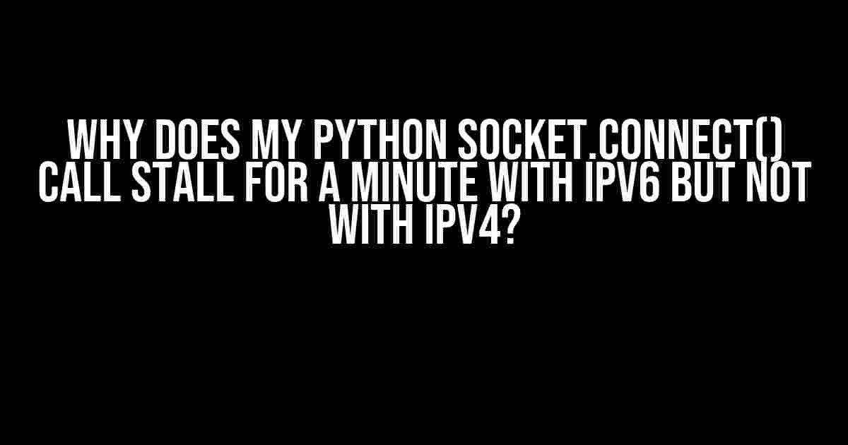 Why does my Python socket.connect() call stall for a minute with IPv6 but not with IPv4?