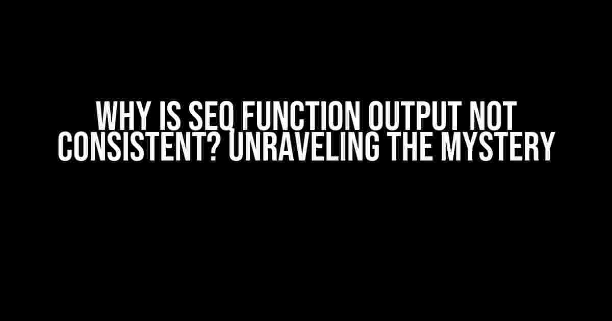 Why is Seq Function Output Not Consistent? Unraveling the Mystery